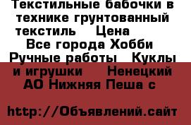 Текстильные бабочки в технике грунтованный текстиль. › Цена ­ 500 - Все города Хобби. Ручные работы » Куклы и игрушки   . Ненецкий АО,Нижняя Пеша с.